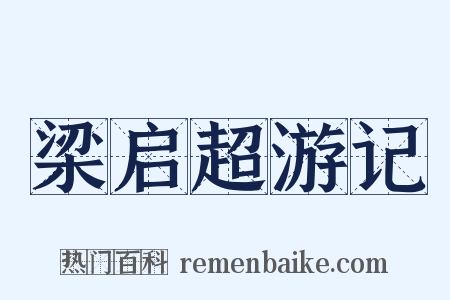 梁启超游记是什么意思的图片